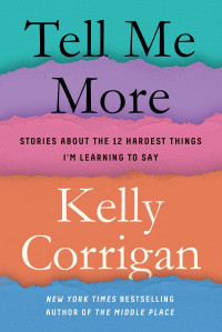 Kelly Corrigan — Tell Me More: Stories About the 12 Hardest Things I'm Learning to Say