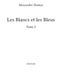 Alexandre Dumas — Les Blancs et les Bleus - Tome I