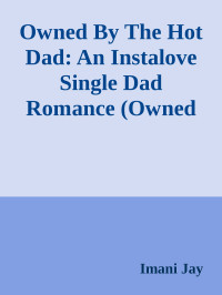 Imani Jay — Owned By The Hot Dad: An Instalove Single Dad Romance (Owned Body & Soul)