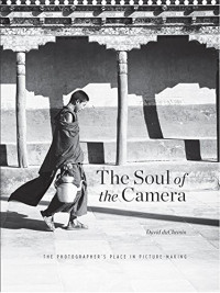 duChemin, David — The Soul of the Camera: The Photographer's Place in Picture-Making