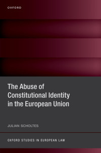 Julian Scholtes; — The Abuse of Constitutional Identity in the European Union