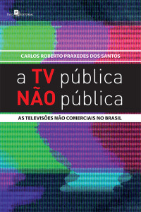 Carlos Roberto Praxedes dos Santos; — A TV Pblica No Pblica