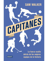 Sam Walker [Walker, Sam] — Capitanes: La fuerza oculta detrás de los mejores equipos de la historia (Spanish Edition)