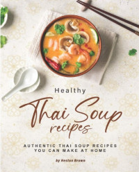 Heston Brown  — Healthy Thai Soup Recipes: Authentic Thai Soup Recipes You Can Make at Home