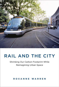 Roxanne Warren — Rail and the City: Shrinking Our Carbon Footprint While Reimagining Urban Space