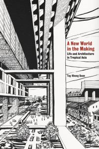 Tay Kheng Soon — A New World in the Making: Life and Architecture in Tropical Asia