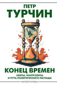 Петр Валентинович Турчин — Конец времен. Элиты, контрэлиты и путь политического распада