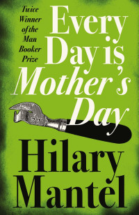 Hilary Mantel — Every Day Is Mother’s Day