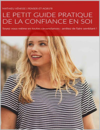 Mathieu VENISSE — LE PETIT GUIDE PRATIQUE DE LA CONFIANCE EN SOI: Soyez vous-même en toutes circonstances : arrêtez de faire semblant ! (Psy t. 1) (French Edition)