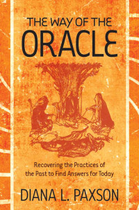 Paxson, Diana L. — The Way of the Oracle: Recovering the Practices of the Past to Find Answers for Today