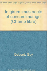 Guy Debord — In girum imus nocte et consumimur igni (Champ libre) (French Edition)