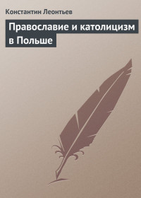 Константин Николаевич Леонтьев — Православие и католицизм в Польше