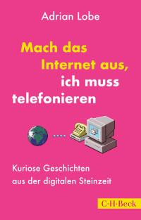 Adrian Lobe; — Mach das Internet aus, ich muss telefonieren