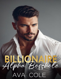 Ava Cole — Billionaire Alpha Bosshole: An Off-Limits Opposites Attract Romance