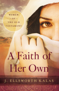 Kalas, J. Ellsworth; — A Faith of Her Own: Women of the Old Testament