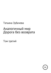 Татьяна Николаевна Зубачева — Аналогичный мир. Том третий. Дорога без возврата