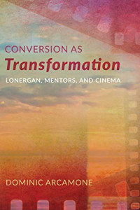 Dominic Arcamone — Conversion as Transformation : Lonergan, Mentors, and Cinema