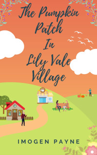 Imogen Payne — The Pumpkin Patch in Lily Vale Village (Lily Vale Village Book 5): An uplifting, heart-warming and hilarious romantic tale set in the British countryside