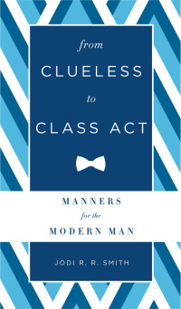 Jodi R. R. Smith — From Clueless to Class Act: Manners for the Modern Man