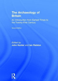 John Hunter, Ian Ralston — The Archaeology of Britain: An Introduction from Earliest Times to the Twenty-First Century, Second Edition