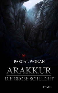 Pascal Wokan [Wokan, Pascal] — Arakkur: Die große Schlucht (German Edition)