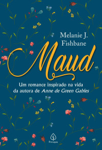 Melanie J. Fishbane — Maud: Um Romance Inspirado na Vida da Autora de Anne de Green Gables