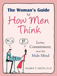 Shawn T. Smith — The Woman's Guide to How Men Think: Love, Commitment, and the Male Mind