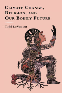 Todd LeVasseur; — Climate Change, Religion, and Our Bodily Future