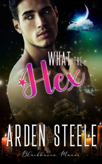 Arden Steele — What the Hex (Blackhaven Manor Book 11)