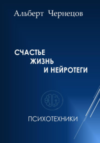 Альберт Чернецов — СЧАСТЬЕ, ЖИЗНЬ И НЕЙРОТЕГИ. Психотехники