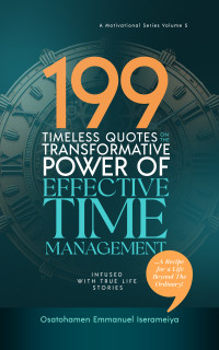 Iserameiya, Osatohamen Emmanuel — 199 Timeless Quotes on the Transformative Power of Effective TIME MANAGEMENT