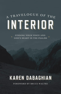Karen Dabaghian [Dabaghian, Karen] — A Travelogue of the Interior: Finding Your Voice and God's Heart in the Psalms