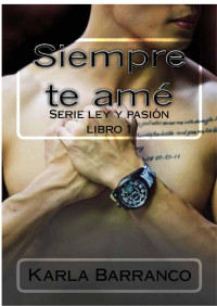 Karla Barranco [Barranco, Karla] — Siempre te amé (Ley y Pasión nº 1) (Spanish Edition)