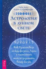 Тара Аал, Асвин Субраманьян — Астрология в лунном свете: как взаимосвязь между фазами Луны и планетами может улучшить вашу жизнь