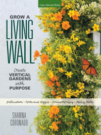 Shawna Coronado — Grow a Living Wall: Create Vertical Gardens with Purpose - Pollinators, Herbs, Veggies, Aromatherapy, & Many More