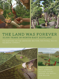 Dingwall, Kirsty;Ginnever, Matt;Tipping, R. M.;Wessel, Jurgen van;Wilson, Don; — The Land Was Forever: 15,000 Years in North-east Scotland