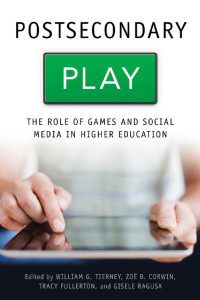 edited by William G. Tierney, Zoë B. Corwin, Tracy Fullerton & Gisele Ragusa — Postsecondary Play: The Role of Games and Social Media in Higher Education