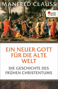 Clauss, Manfred — Ein neuer Gott für die alte Welt · Die Geschichte des frühen Christentums