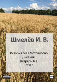 Иван Васильевич Шмелев & Александр Юрьевич Шмелев — История села Мотовилово. Тетрадь 16. 1930-1932