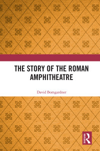 David Bomgardner; — The Story of the Roman Amphitheatre