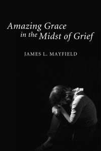 James L. Mayfield; — Amazing Grace In the Midst of Grief