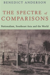 Benedict Anderson — The Spectre of Comparisons: Nationalism, Southeast Asia and the World