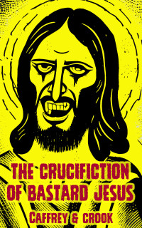 Peter Caffrey, Lindsay Crook — The Crucifiction of Bastard Jesus