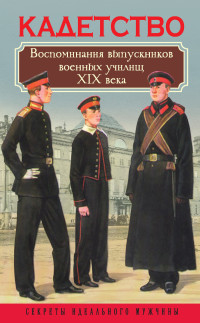 Коллектив авторов -- Биографии и мемуары — Кадетство. Воспоминания выпускников военных училищ XIX века