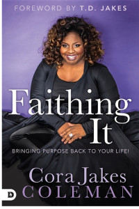 Cora Jakes-Coleman [Jakes-Coleman, Cora] — Faithing It: Bringing Purpose Back to Your Life!