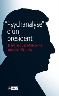 Jean-Jacques Moscovitz & YUann de l'Ecotais [MOSCOVITZ, Jean-Jacques & l'Ecotais, YUann de] — Psychanalyse d'un président