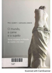 Paul Gilbert ; Kathleen Lennon — O Mundo, a Carne e o Sujeito - Temas europeus na filosofia da mente e do corpo