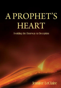 Jennifer Leclaire — A Prophet's Heart: Avoiding The Doorway To Deception