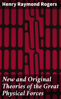 Henry Raymond Rogers — New and Original Theories of the Great Physical Forces