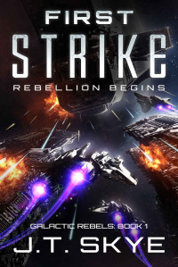 J. T. Skye — First Strike: Rebellion Begins – Military Sci Fi and Space Opera Thriller (Galactic Rebels Book 1)
